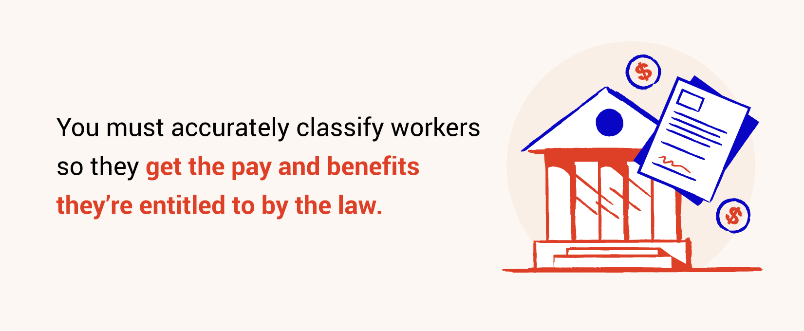 you must accurately classify workers so they get the pay and benefits they're entitled to by the law